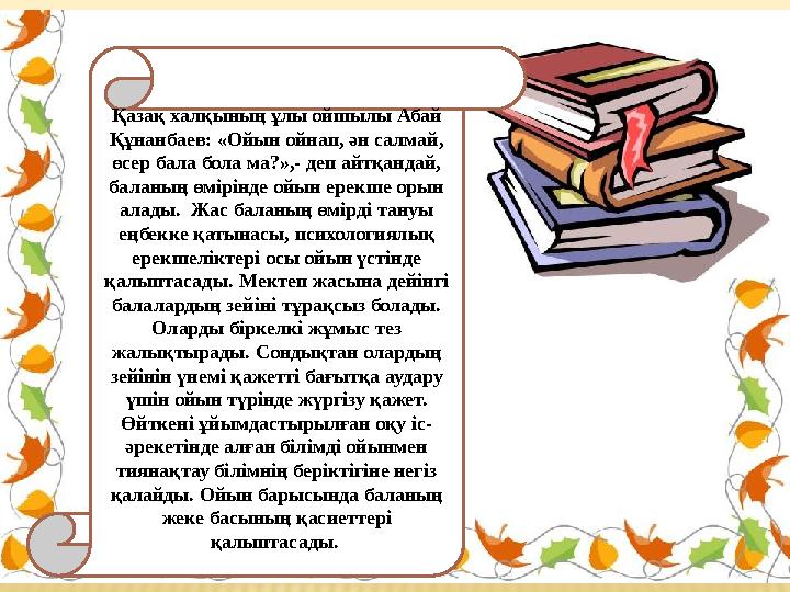 Қазақ халқының ұлы ойшылы Абай Құнанбаев: «Ойын ойнап, ән салмай, өсер бала бола ма?»,- деп айтқандай, баланың өмірінде ойын