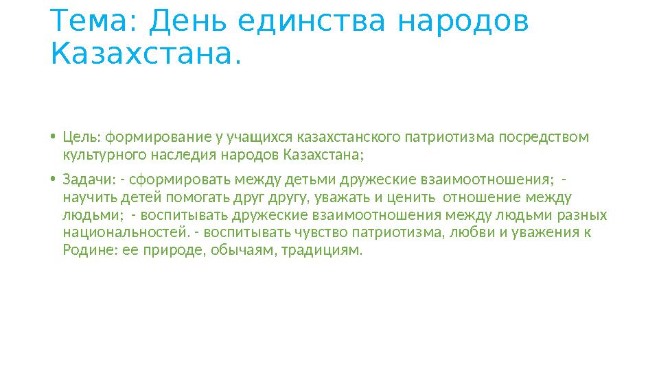 Тема: День единства народов Казахстана. • Цель: формирование у учащихся казахстанского патриотизма посредством культурного нас
