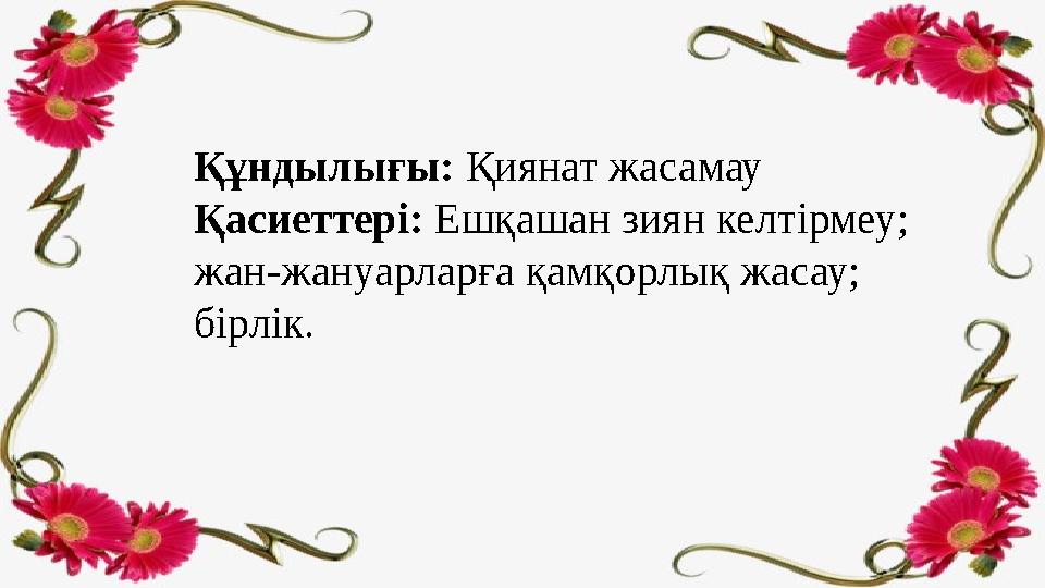 Құндылығы: Қиянат жасамау Қасиеттері: Ешқашан зиян келтірмеу; жан-жануарларға қамқорлық жасау; бірлік.