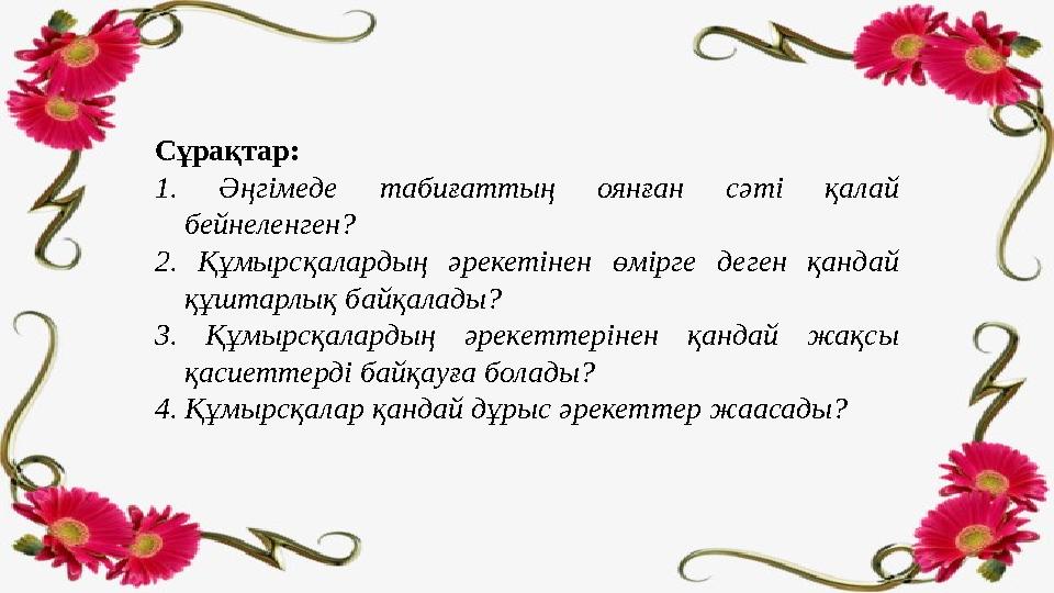 Сұрақтар: 1. Әңгімеде табиғаттың оянған сәті қалай бейнеленген? 2. Құмырсқалардың әрекетінен өмірге деген қандай құш