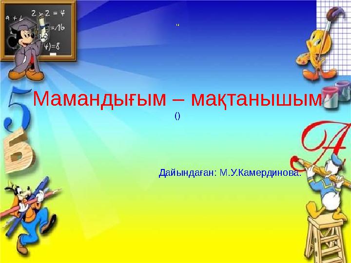 “ Мамандығым – мақтанышым () Дайындаған: М.У.Камердинова.