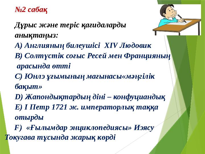 № 2 сабақ Дұрыс және теріс қағидаларды анықтаңыз: А) Англияның билеушісі Х IV Людовик В) Солтүстік соғыс Ресей мен Францияның
