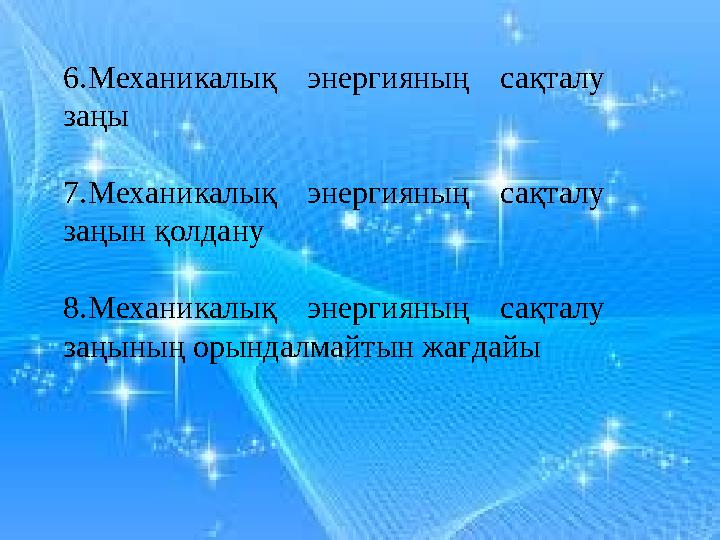6.Механикалық энергияның сақталу заңы 7.Механикалық энергияның сақталу заңын қолдану 8.Механикалық энергияның сақталу з