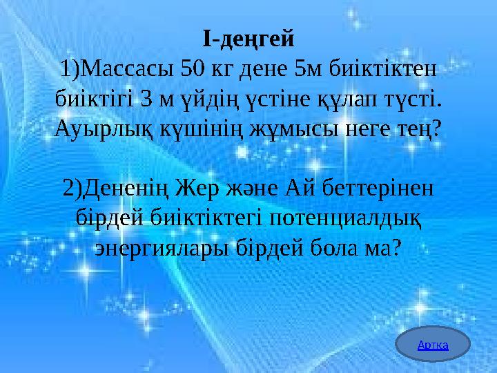 І-деңгей 1)Массасы 50 кг дене 5м биіктіктен биіктігі 3 м үйдің үстіне құлап түсті. Ауырлық күшінің жұмысы неге тең? 2)Дененің