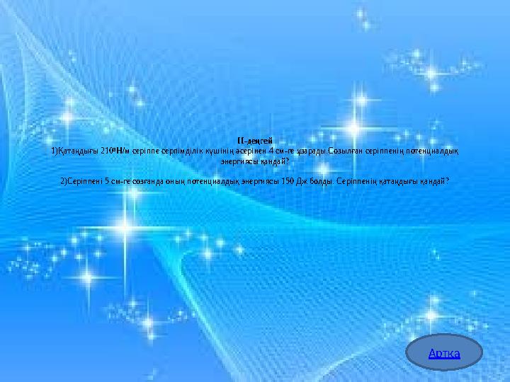 ІІ-деңгей 1)Қатаңдығы 210 3 Н/м серіппе серпімділік күшінің әсерінен 4 см-ге ұзарады.Созылған серіппенің потенциалдық энергиясы