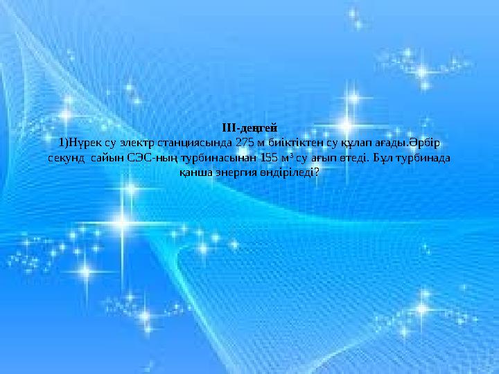 ІІІ-деңгей 1)Нүрек су электр станциясында 275 м биіктіктен су құлап ағады.Әрбір секунд сайын СЭС-ның турбинасынан 155 м 3 су