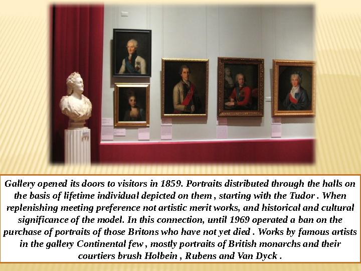 Gallery opened its doors to visitors in 1859. Portraits distributed through the halls on the basis of lifetime individual depic