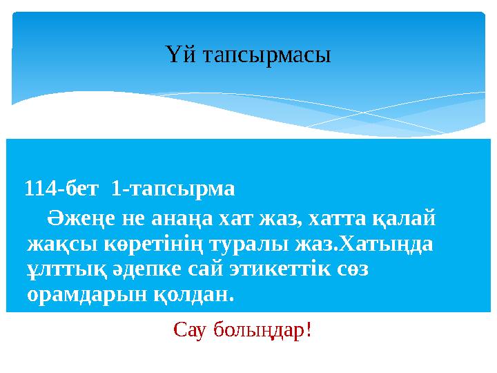 114-бет 1-тапсырма Әжеңе не анаңа хат жаз, хатта қалай жақсы көретінің туралы жаз.Хатыңда ұлттық әдепке сай