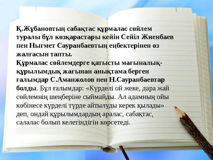 Қ.Жұбановтың сабақтас құрмалас сөйлем туралы бұл көзқарастары кейін Сейіл Жиенбаев пен Нығмет Сауранбаевтың еңбектерінен өз ж