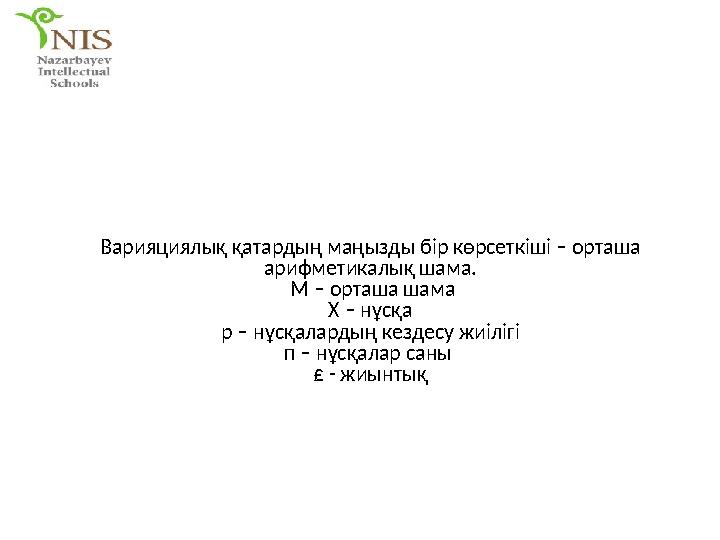 Варияциялық қатардың маңызды бір көрсеткіші – орташа арифметикалық шама. М – орташа шама Х – нұсқа р – нұсқалардың кездесу жиі