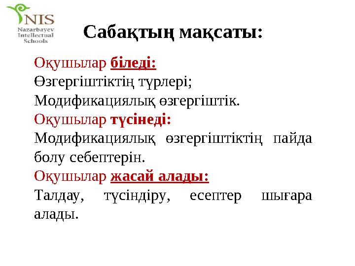 Сабақтың мақсаты: Оқушылар біледі: Өзгергіштіктің түрлері; Модификациялық өзгергіштік. Оқушылар түсінеді: Модификациялық өзге