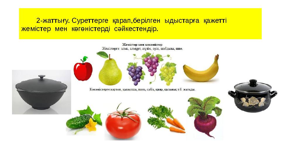 2-жаттығу. Суреттерге қарап,берілген ыдыстарға қажетті жемістер мен көгөністерді сәйкестендір.