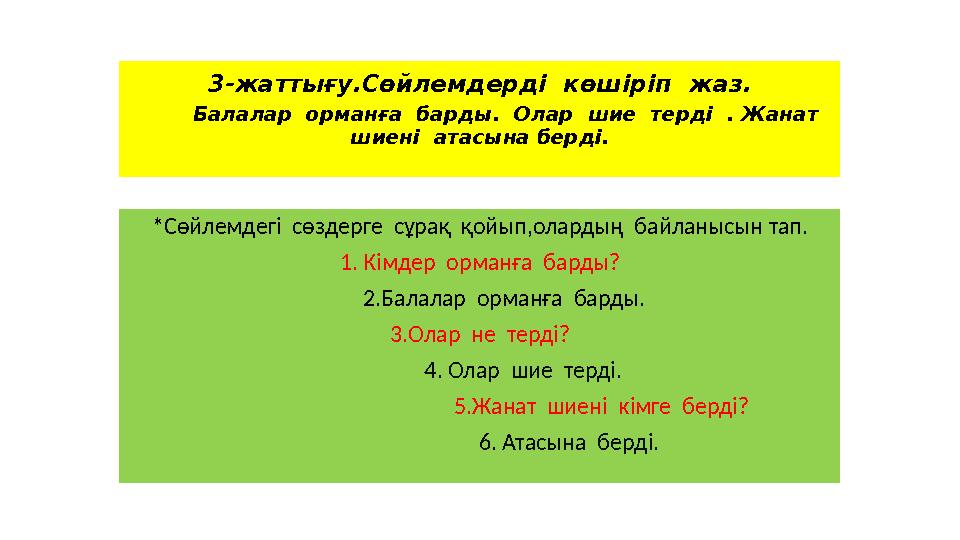 3-жаттығу.Сөйлемдерді көшіріп жаз. Балалар орманға барды. Олар шие терді . Жанат шиені атасына берді. *Сөйлемд