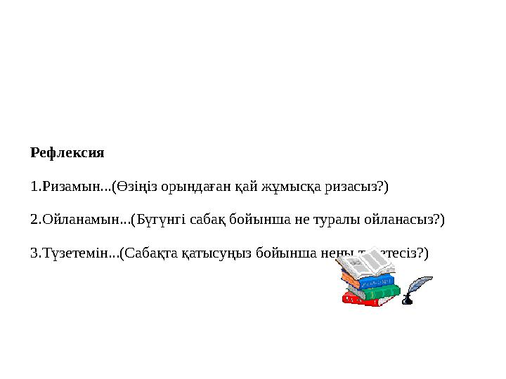 Рефлексия 1.Ризамын...(Өзіңіз орындаған қай жұмысқа ризасыз?) 2.Ойланамын...(Бүгүнгі сабақ бойынша не туралы ойланасыз?) 3.Түзет