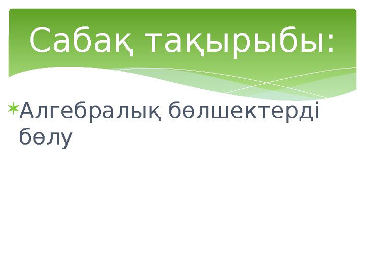  Алгебралық бөлшектерді бөлу Сабақ тақырыбы: