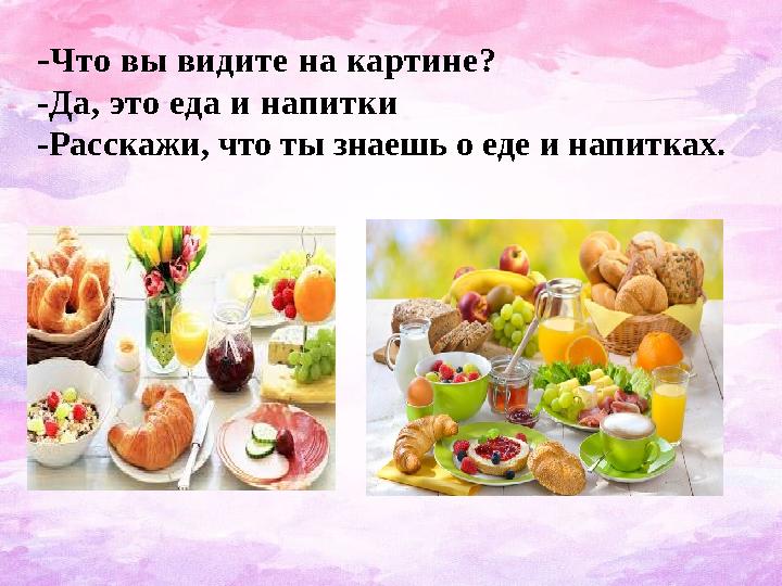 - Что вы видите на картине? -Да, это еда и напитки - Расскажи, что ты знаешь о еде и напитках.
