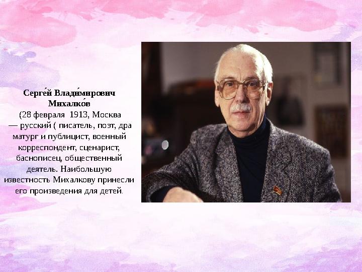 Серге4й Влад и4 мирович Михалк о4в (28 февраля 1913, Москва — русский ( писатель, поэт, дра матург и публицист, военный к
