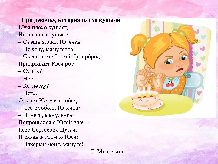 Про девочку, которая плохо кушала Юля плохо кушает, Никого не слушает. – Съешь яичко, Юлечка! – Не хочу, мамулечка! – Съе