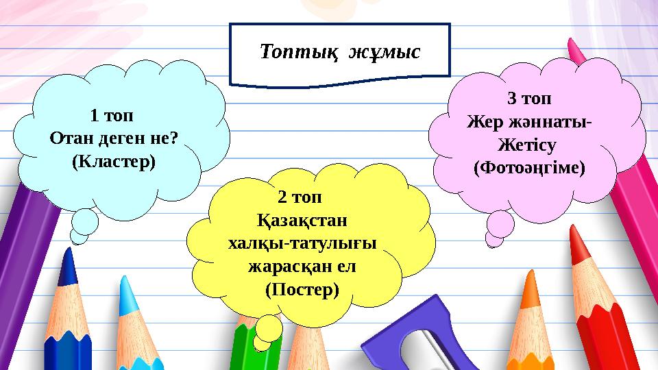Топтық жұмыс 3 топ Жер жәннаты- Жетісу (Фотоәңгіме) 1 топ Отан деген не? (Кластер) 2 топ Қазақстан халқы-татулығы жарасқа