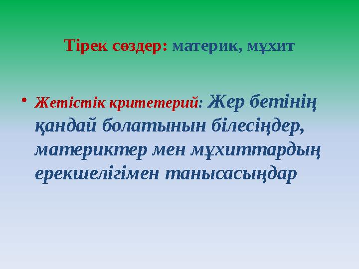 Тірек сөздер: материк, мұхит • Жетістік критетерий : Жер бетінің қандай болатынын білесіңдер, материктер мен мұхиттардың е