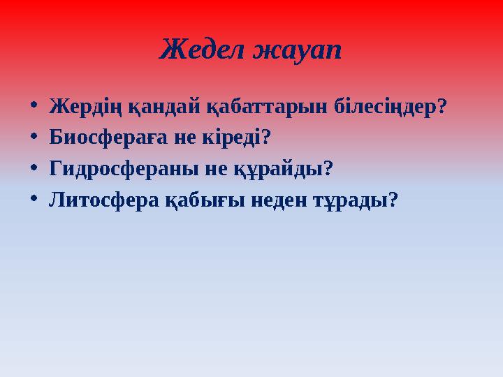 Жедел жауап • Жердің қандай қабаттарын білесіңдер? • Биосфераға не кіреді? • Гидросфераны не құрайды? • Литосфера қабығы неден