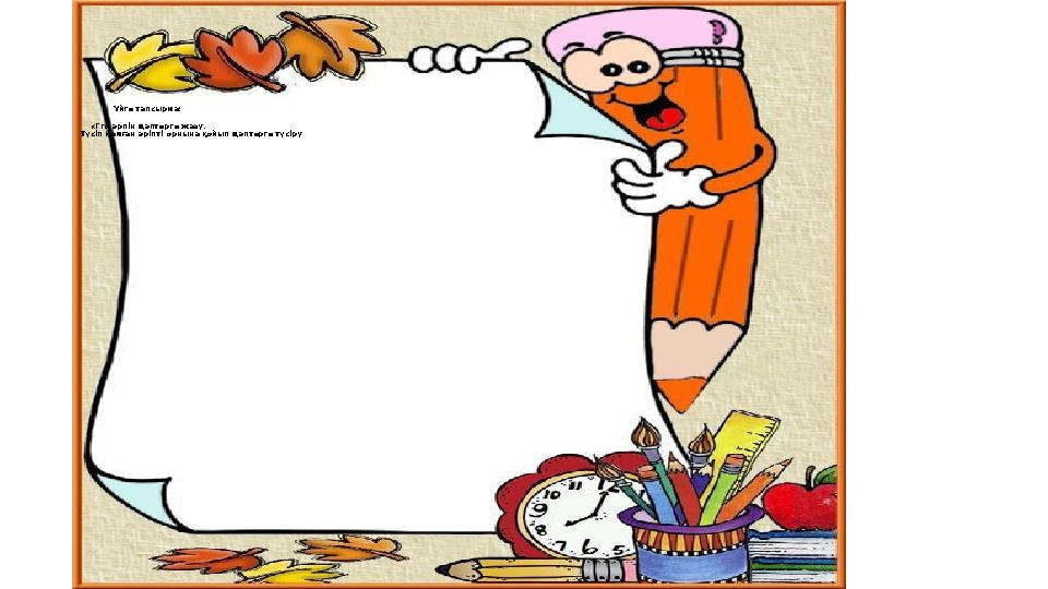 Үйге тапсырма : «Гг» әрпін дәптерге жазу. Түсіп қалған әріпті орнына қойып дәптерге түсіру .