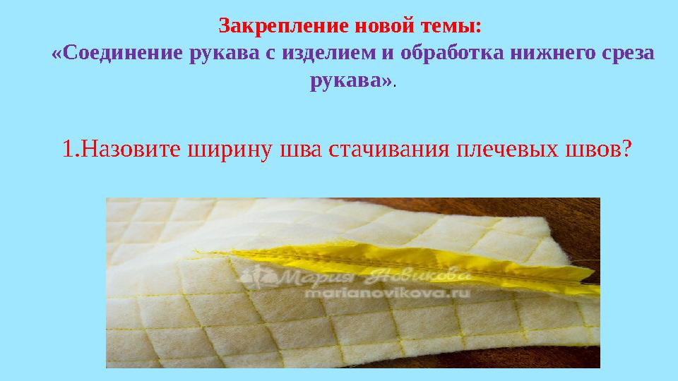 Закрепление новой темы: «Соединение рукава с изделием и обработка нижнего среза рукава» . 1.Назовите ширину шва стачивания пле