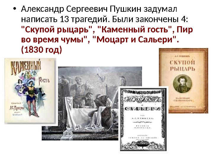 • Александр Сергеевич Пушкин задумал написать 13 трагедий. Были закончены 4: "Скупой рыцарь", "Каменный гость", Пир во время