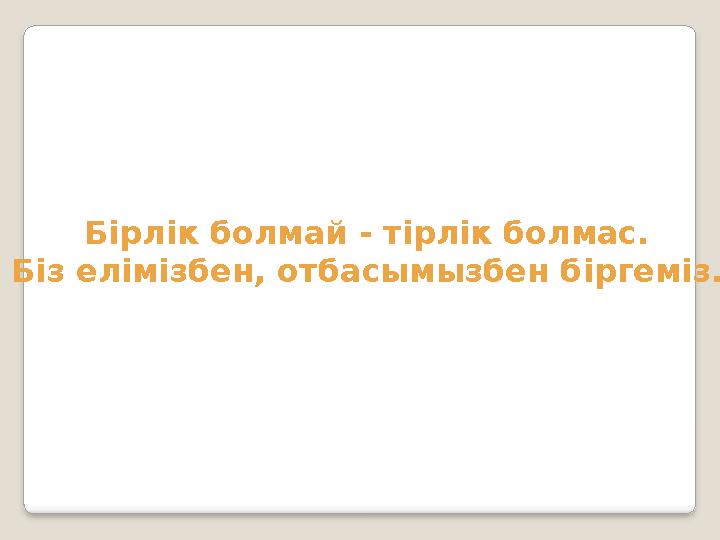 Бірлік болмай - тірлік болмас. Біз елімізбен, отбасымызбен біргеміз.