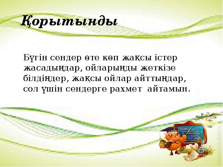 Бүгін сендер өте көп жақсы істер жасадыңдар, ойларыңды жеткізе білдіңдер, жақсы ойлар айттыңдар, сол үшін сендерге рахмет ай