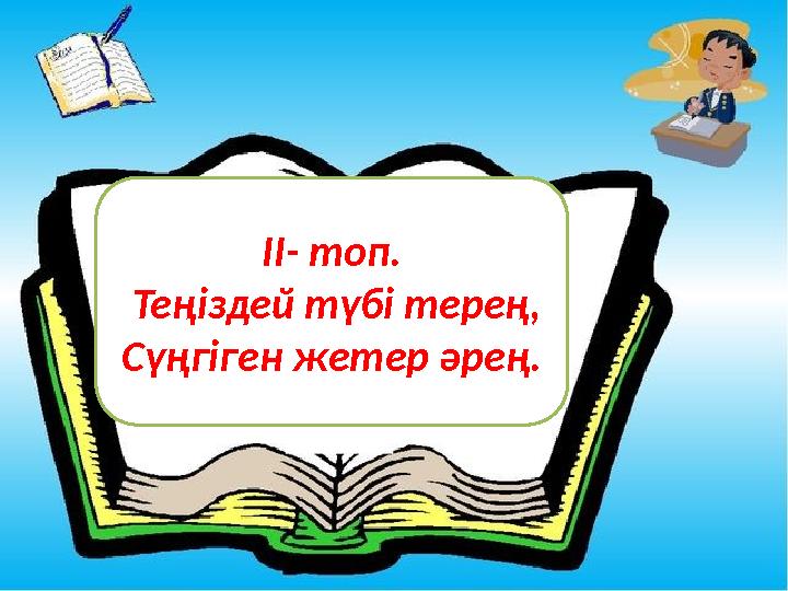 II - топ. Теңіздей түбі терең, Сүңгіген жетер әрең.