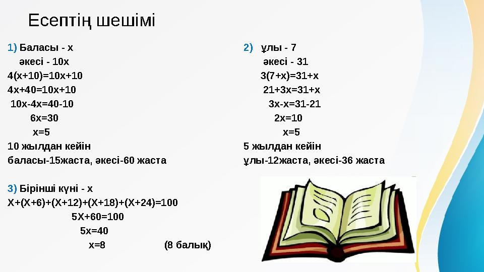 Есептің шешімі 1) Баласы - x әкесі - 10 x 4(x+10)=10x+10 4x+40=10x+10 10x-4x=40-10 6x=30 x=5 10 жыл