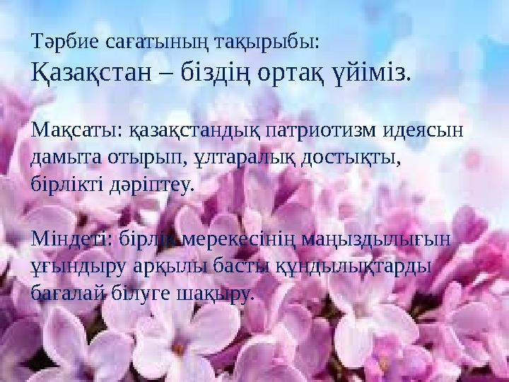 Тәрбие сағатының тақырыбы: Қазақстан – біздің ортақ үйіміз. Мақсаты: қазақстандық патриотизм идеясын дамыта отырып, ұлтаралық д