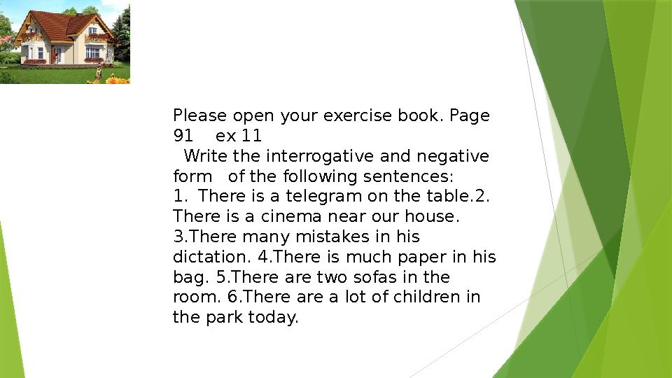 Please open your exercise book. Page 91 ex 11 Write the interrogative and negative form of the following sente