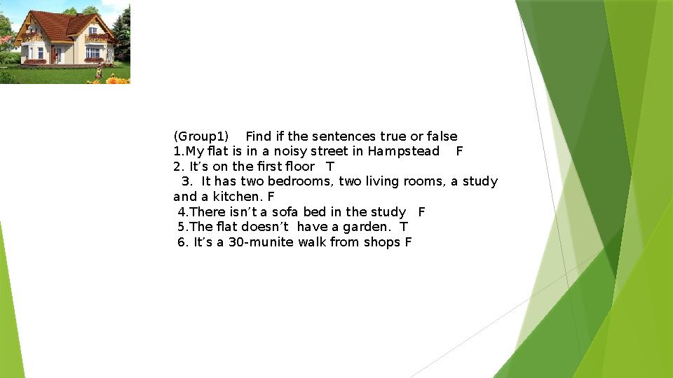 (Group1) Find if the sentences true or false 1.My flat is in a noisy street in Hampstead F 2. It’s on the first floor T