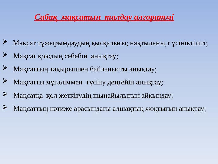 Сабақ мақсатын талдау алгоритмі  Мақсат тұжырымдаудың қысқалығы; нақтылығы,т үсініктілігі;  Мақсат қоюдың себебін анықт