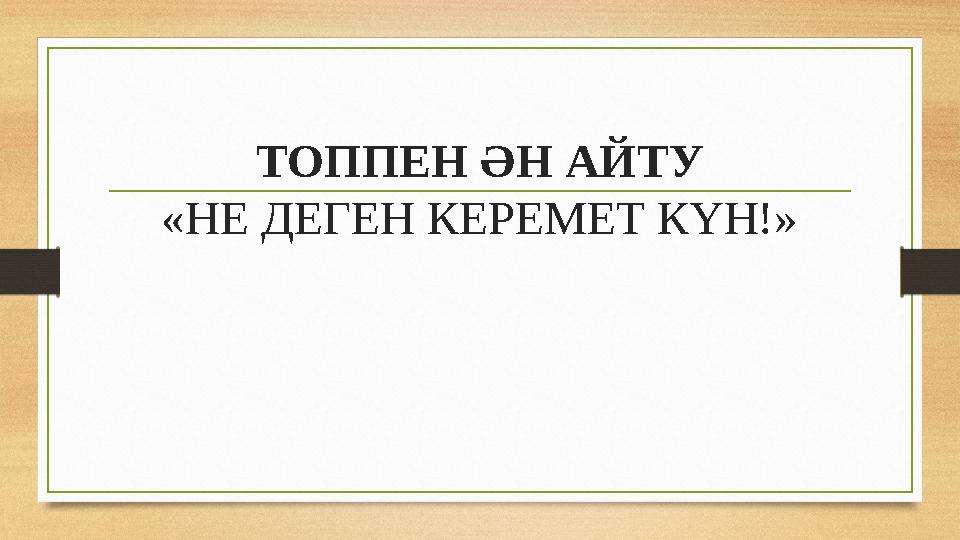 ТОППЕН ӘН АЙТУ «НЕ ДЕГЕН КЕРЕМЕТ КҮН!»