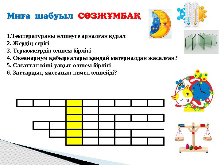 1.Температураны өлшеуге арналған құрал 2. Жердің серігі 3. Термометрдің өлшем бірлігі 4. Океанариум қабырғалары қан