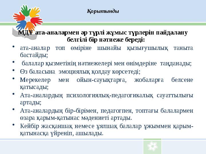 Қорытынды МДҰ ата-аналармен әр түрлі жұмыс түрлерін пайдалану белгілі бір нәтиеже береді: • ата-аналар топ өміріне шынайы