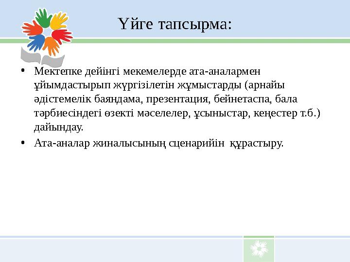 Үйге тапсырма: • Мектепке дейінгі мекемелерде ата-аналармен ұйымдастырып жүргізілетін жұмыстарды (арнайы әдістемелік баяндама