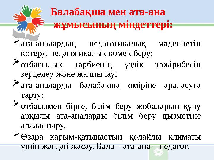 Балабақша мен ата-ана жұмысының міндеттері:  ата-аналардың педагогикалық мәдениетін көтеру, педагогикалық көмек беру;