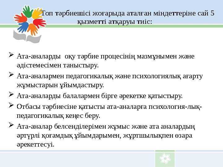 Топ тәрбиешісі жоғарыда аталған міндеттеріне сай 5 қызметті атқаруы тиіс:  Ата-аналарды оқу тәрбие проц