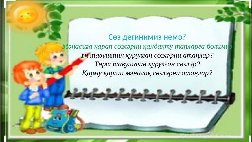 Сөз дегинимиз немә? Мәнасиға қарап сөзләрни қандақту тапларға бөлимиз Үч тавуштин қурулған сөзләрни атаңлар? Төрт тавуштин қурул