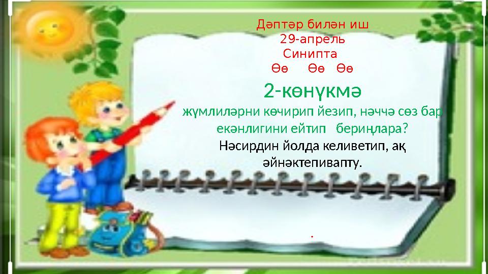 Дәптәр билән иш 29-апрель Синипта Өө Өө Өө 2-көнүкмә жүмлиләрни көчирип йезип, нәччә сөз бар екәнлигини ейтип бериңлар