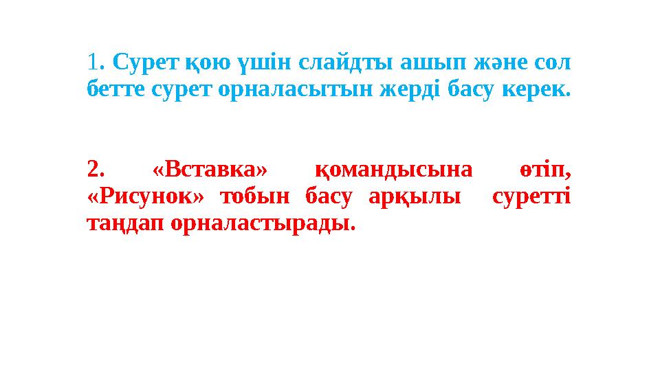 1 . Сурет қою үшін слайдты ашып және сол бетте сурет орналасытын жерді басу керек. 2. «Вставка» қомандысына өтіп, «Рисун