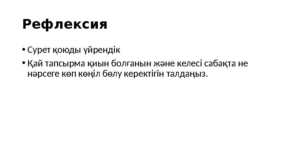 Рефлексия • Сурет қоюды үйрендік • Қай тапсырма қиын болғанын және келесі сабақта не нәрсеге көп көңіл бөлу керектігін талдаңыз