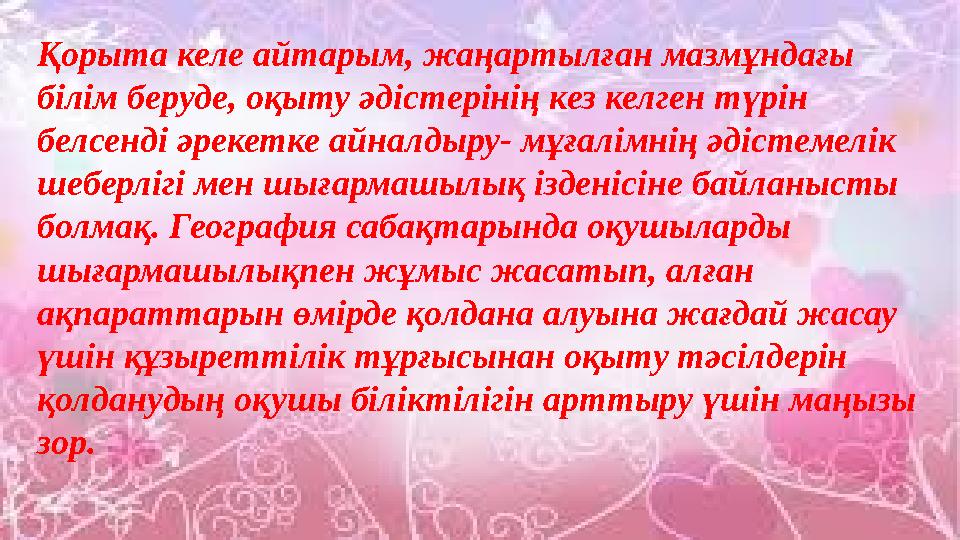 Қорыта келе айтарым, жаңартылған мазмұндағы білім беруде, оқыту әдістерінің кез келген түрін белсенді әрекетке айналдыру- мұға