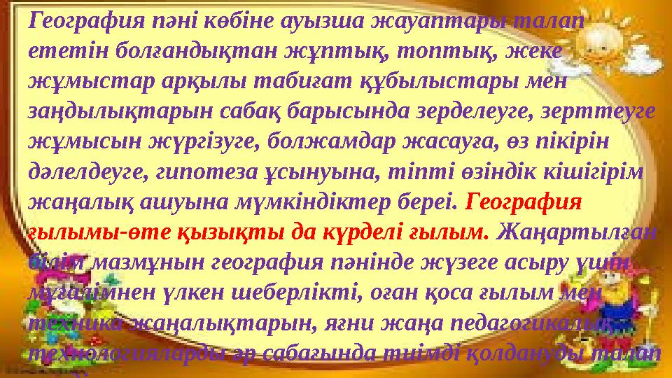 География пәні көбіне ауызша жауаптары талап ететін болғандықтан жұптық, топтық, жеке жұмыстар арқылы табиғат құбылыст
