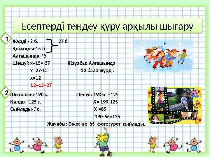 Есептерді теңдеу құру арқылы шығару Жүрді - ? б. 27 б Қосылды-15 б Алғашында-?б Шешуі: х+15= 27