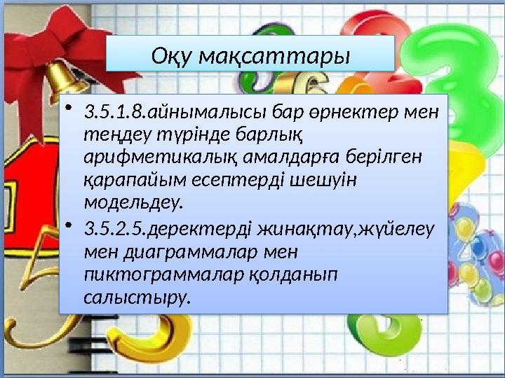 Оқу мақсаттары • 3.5.1.8.айнымалысы бар өрнектер мен теңдеу түрінде барлық арифметикалық амалдарға берілген қарапайым есептер